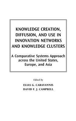 Knowledge Creation, Diffusion, and Use in Innovation Networks and Knowledge Clusters: A Comparative Systems Approach Across the United States, Europe, and Asia - cover