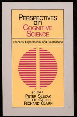 Perspectives on Cognitive Science, Volume 1: Theories, Experiments, and Foundations - Peter Slezak,Terry Caelli,Richard L. Clark - cover