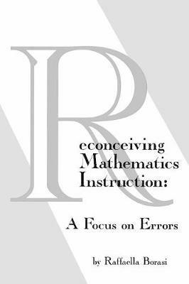 Reconceiving Mathematics Instruction: A Focus on Errors - Raffaella Borasi - cover