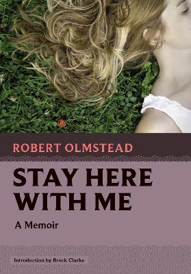 Stay Here with Me: A Memoir - Robert Olmstead - cover