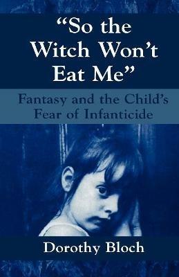 So the Witch Won't Eat Me: Fantasy and the Child's Fear of Infanticide - Dorothy Bloch - cover
