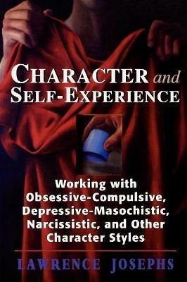 Character and Self-Experience: Working with Obsessive-Compulsive, Depressive-Masochistic, Narcissistic, and Other Character Styles - Lawrence Josephs - cover