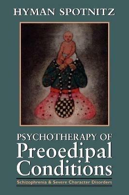 Psychotherapy of Preoedipal Conditions: Schizophrenia and Severe Character Disorders - Hyman Spotnitz - cover