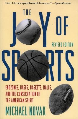 Joy of Sports, Revised: Endzones, Bases, Baskets, Balls, and the Consecration of the American Spirit - Michael Novak - cover