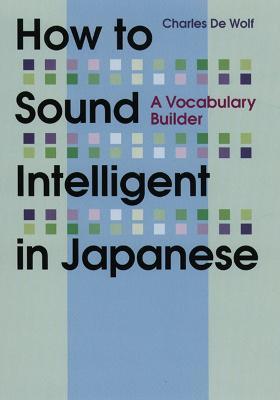 How To Sound Intelligent In Japanese: A Vocabulary Builder - Charles De Wolf - cover