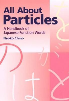 All About Particles: A Handbook of Japanese Function Words - Naoko Chino - cover