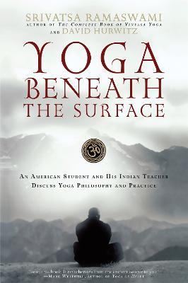 Yoga Beneath the Surface: An American Student and His Indian Teacher Discuss Yoga Philosophy and Practice - David Hurwitz,Srivatsa Ramaswami - cover