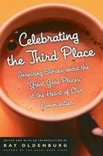 Celebrating the Third Place: Inspiring Stories About the Great Good Places at the Heart of Our Communities