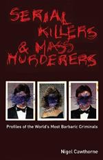 Serial Killers And Mass Murderers: Profiles of the World's Most Barbaric Criminals