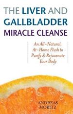 The Liver And Gallbladder Miracle Cleanse: An All-Natural, At-Home Flush to Purify and Rejuvenate Your Body