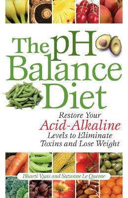 The Ph Balance Diet: Restore Your Acid-Alkaline Levels to Eliminate Toxins and Lose Weight - Bharti Vyas,Suzanne Le Quesne - cover