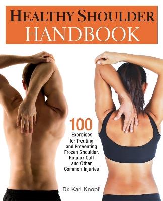 Healthy Shoulder Handbook: 100 Exercises for Treating and Preventing Frozen Shoulder, Rotator Cuff and other Common Injuries - Karl Knopf - cover