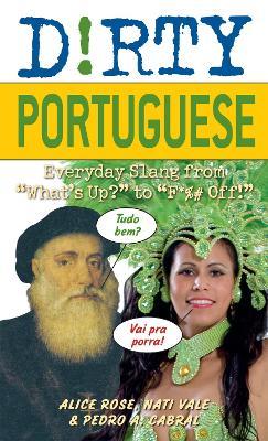 Dirty Portuguese: Everyday Slang from 'What's Up?' to 'F*%# Off' - Alice Rose,Nati Vale,Pedro A Cabral - cover
