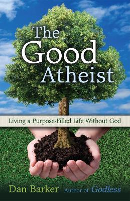 The Good Atheist: Living a Purpose-Filled Life Without God - Dan Barker - cover