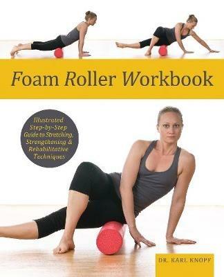 Foam Roller Workbook: Illustrated Step-by-Step Guide to Stretching, Strengthening and Rehabilitative Techniques - Karl Knopf - cover