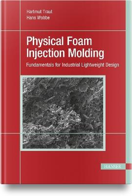 Physical Foam Injection Molding: Fundamentals for Industrial Lightweight Design - Hartmut Traut,Hans Wobbe - cover