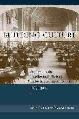 Building Culture: Studies in the Intellectual History of Industrializing America, 1867-1910 - Richard F. Teichgraeber III - cover