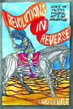 Revolutions In Reverse: Essays On Politics, Violence, Art, And Imagination