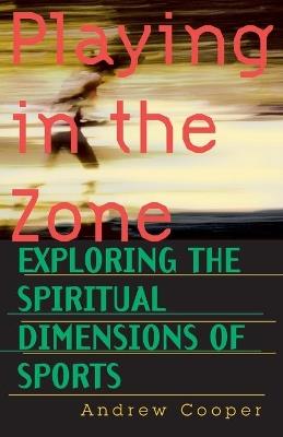 Playing in the Zone: Exploring the Spiritual Dimensions of Sports - Andrew Cooper - cover