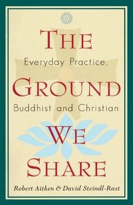 The Ground We Share: Everyday Practice, Buddhist and Christian - Robert Aitken,David Steindl-Rast - cover