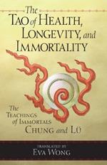 The Tao of Health, Longevity, and Immortality: The Teachings of Immortals Chung and Lü