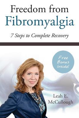 Freedom From Fibromyalgia: 7 Steps To Complete Recovery - Leah E McCullough - cover