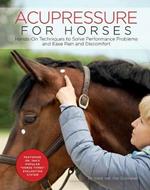 Acupressure for Horses: Hands-On Techniques to Solve Performance Problems and Ease Pain and Discomfort