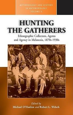 Hunting the Gatherers: Ethnographic Collectors, Agents, and Agency in Melanesia 1870s-1930s - cover