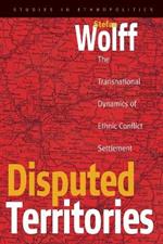 Disputed Territories: The Transnational Dynamics of Ethnic Conflict Settlement