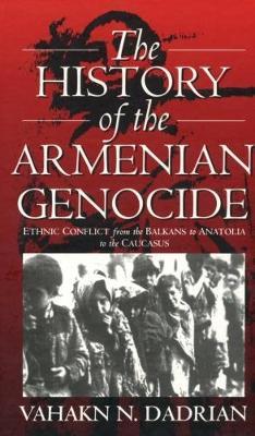 The History of the Armenian Genocide: Ethnic Conflict from the Balkans to Anatolia to the Caucasus - Vahakn N. Dadrian - cover