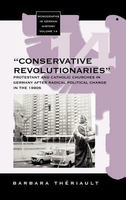 The 'Conservative Revolutionaries': The Protestant and Catholic Churches in Germany after Radical Political Change in the 1990s - Barbara Theriault - cover