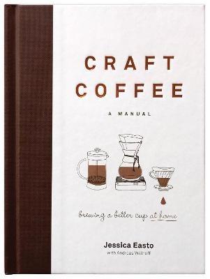 Craft Coffee: A Manual: Brewing a Better Cup at Home - Jessica Easto - cover