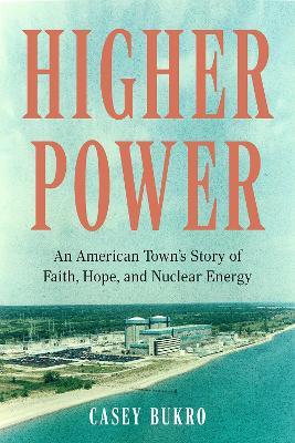 Higher Power: One American Town's Turbulent Journey of Faith, Hope, and Nuclear Energy - Casey Bukro - cover