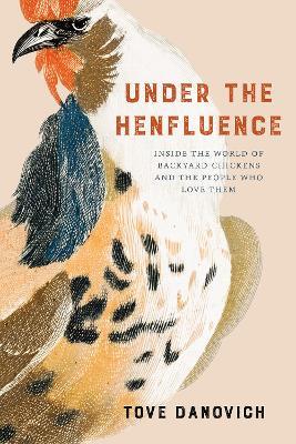 Under the Henfluence: Inside the World of Backyard Chickens and the People Who Love Them - Tove Danovich - cover