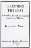 Greening the Past: Towards a Social-Ecological Analysis of History - Thomas S Martin - cover