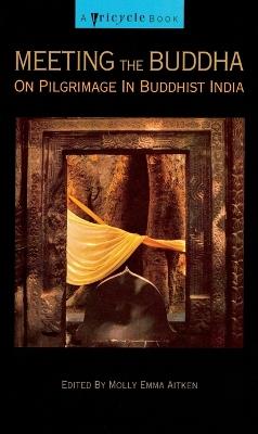 Meeting the Buddha: On Pilgrimage in Buddhist India - Molly Emma Aitken - cover
