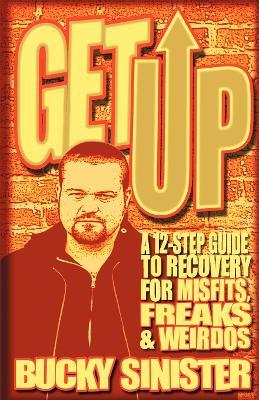Get Up: A 12-Step Guide to Recovery for Misfits, Freaks, and Weirdos - Bucky Sinister - cover
