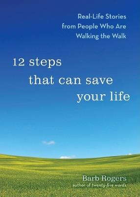 12 Steps That Can Change Your Life: Real-Life Stories from People Who are Walking the Walk - Barb Rogers - cover