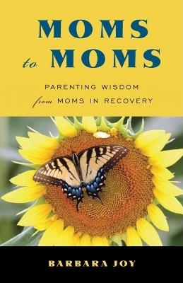 Moms to Moms: Parenting Wisdom from Moms in Recovery - Barbara Joy - cover
