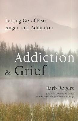 Addiction & Grief: Letting Go of Fear, Anger, and Addiction - Barb Rogers - cover