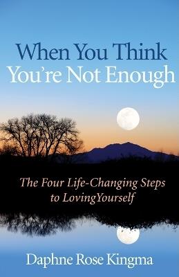 When You Think You'Re Not Enough: Four Life-Changing Steps to Loving Yourself - Daphne Rose Kingma - cover