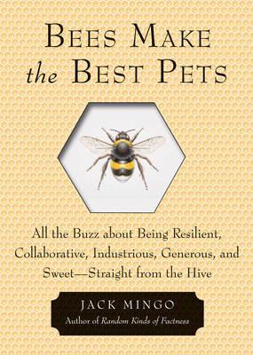 Bees Make the Best Pets: All the Buzz About Being Resilient, Collaborative, Industrious, Generous, and Sweet- Straight from the Hive - Jack Mingo - cover