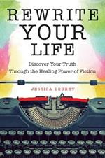 Rewrite Your Life: Discover Your Truth Through the Healing Power of Fiction