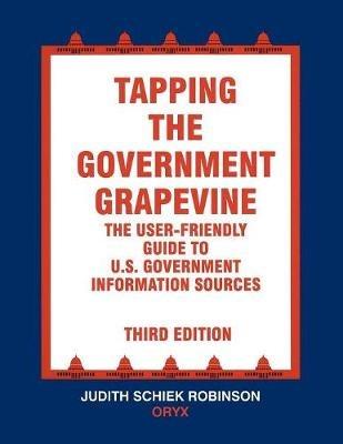 Tapping the Government Grapevine: The User-Friendly Guide to U.S. Government Information Sources, 3rd Edition - Judith Robinson - cover