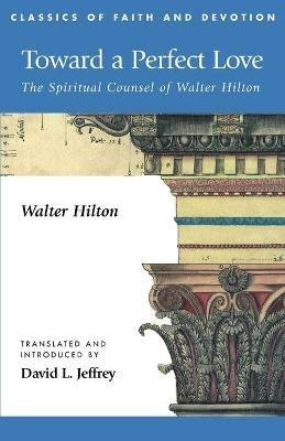 Toward a Perfect Love: The Spiritual Counsel of Walter Hilton - trans. David Jeffrey Walter Hilton - cover