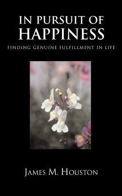 In Pusuit of Happiness: Finding Genuine Fulfillment in Life - James M. Houston - cover