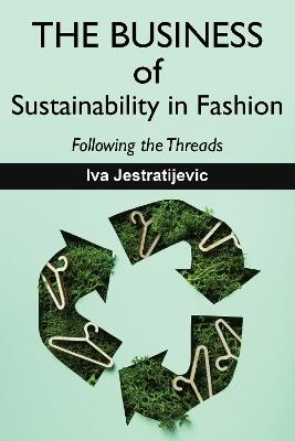 The Business of Sustainability in Fashion: Following the Threads - Iva Jestratijevic - cover