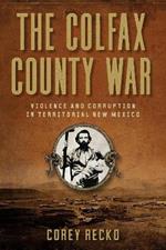 The Colfax County War Volume 22: Violence and Corruption in Territorial New Mexico