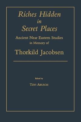 Riches Hidden in Secret Places: Ancient Near Eastern Studies in Memory of Thorkild Jacobsen - cover