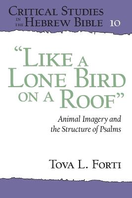 "Like a Lone Bird on a Roof": Animal Imagery and the Structure of Psalms - Tova L. Forti - cover